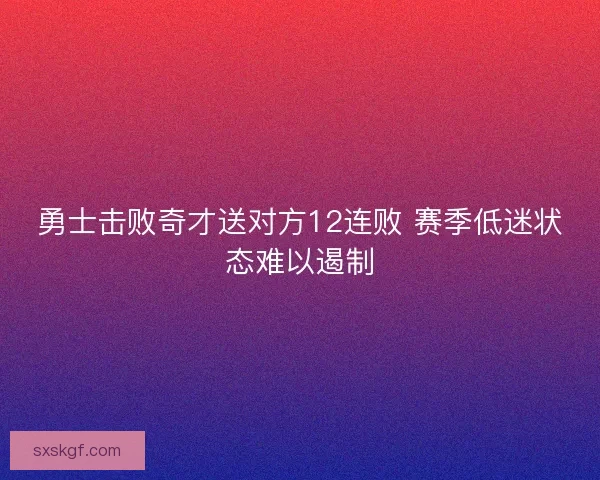 勇士击败奇才送对方12连败 赛季低迷状态难以遏制
